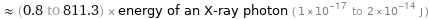  ≈ (0.8 to 811.3) × energy of an X-ray photon ( 1×10^-17 to 2×10^-14 J )