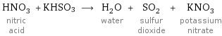 HNO_3 nitric acid + KHSO3 ⟶ H_2O water + SO_2 sulfur dioxide + KNO_3 potassium nitrate