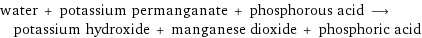 water + potassium permanganate + phosphorous acid ⟶ potassium hydroxide + manganese dioxide + phosphoric acid