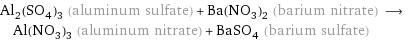 Al_2(SO_4)_3 (aluminum sulfate) + Ba(NO_3)_2 (barium nitrate) ⟶ Al(NO_3)_3 (aluminum nitrate) + BaSO_4 (barium sulfate)