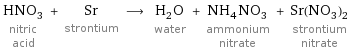 HNO_3 nitric acid + Sr strontium ⟶ H_2O water + NH_4NO_3 ammonium nitrate + Sr(NO_3)_2 strontium nitrate