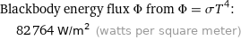 Blackbody energy flux Φ from Φ = σT^4:  | 82764 W/m^2 (watts per square meter)