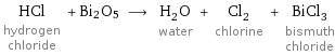 HCl hydrogen chloride + Bi2O5 ⟶ H_2O water + Cl_2 chlorine + BiCl_3 bismuth chloride