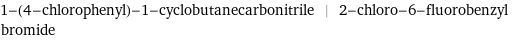 1-(4-chlorophenyl)-1-cyclobutanecarbonitrile | 2-chloro-6-fluorobenzyl bromide