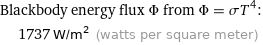 Blackbody energy flux Φ from Φ = σT^4:  | 1737 W/m^2 (watts per square meter)