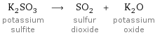 K_2SO_3 potassium sulfite ⟶ SO_2 sulfur dioxide + K_2O potassium oxide