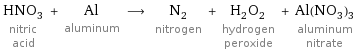 HNO_3 nitric acid + Al aluminum ⟶ N_2 nitrogen + H_2O_2 hydrogen peroxide + Al(NO_3)_3 aluminum nitrate