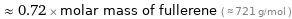  ≈ 0.72 × molar mass of fullerene ( ≈ 721 g/mol )