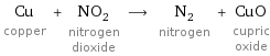 Cu copper + NO_2 nitrogen dioxide ⟶ N_2 nitrogen + CuO cupric oxide