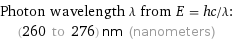 Photon wavelength λ from E = hc/λ:  | (260 to 276) nm (nanometers)