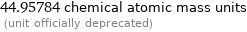 44.95784 chemical atomic mass units  (unit officially deprecated)