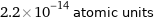 2.2×10^-14 atomic units