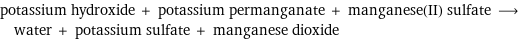 potassium hydroxide + potassium permanganate + manganese(II) sulfate ⟶ water + potassium sulfate + manganese dioxide