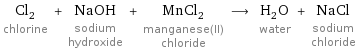 Cl_2 chlorine + NaOH sodium hydroxide + MnCl_2 manganese(II) chloride ⟶ H_2O water + NaCl sodium chloride