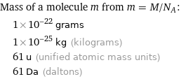 Mass of a molecule m from m = M/N_A:  | 1×10^-22 grams  | 1×10^-25 kg (kilograms)  | 61 u (unified atomic mass units)  | 61 Da (daltons)