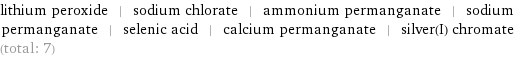 lithium peroxide | sodium chlorate | ammonium permanganate | sodium permanganate | selenic acid | calcium permanganate | silver(I) chromate (total: 7)