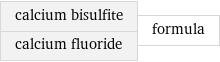 calcium bisulfite calcium fluoride | formula