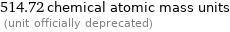 514.72 chemical atomic mass units  (unit officially deprecated)