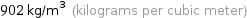 902 kg/m^3 (kilograms per cubic meter)