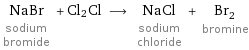 NaBr sodium bromide + Cl2Cl ⟶ NaCl sodium chloride + Br_2 bromine