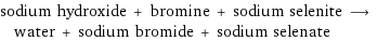 sodium hydroxide + bromine + sodium selenite ⟶ water + sodium bromide + sodium selenate