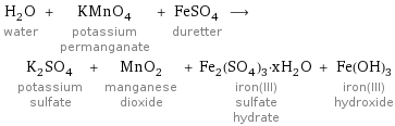 H_2O water + KMnO_4 potassium permanganate + FeSO_4 duretter ⟶ K_2SO_4 potassium sulfate + MnO_2 manganese dioxide + Fe_2(SO_4)_3·xH_2O iron(III) sulfate hydrate + Fe(OH)_3 iron(III) hydroxide