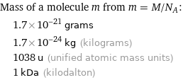 Mass of a molecule m from m = M/N_A:  | 1.7×10^-21 grams  | 1.7×10^-24 kg (kilograms)  | 1038 u (unified atomic mass units)  | 1 kDa (kilodalton)