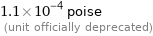 1.1×10^-4 poise  (unit officially deprecated)