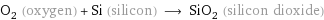 O_2 (oxygen) + Si (silicon) ⟶ SiO_2 (silicon dioxide)