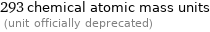 293 chemical atomic mass units  (unit officially deprecated)