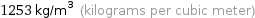 1253 kg/m^3 (kilograms per cubic meter)