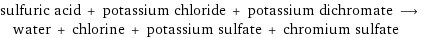 sulfuric acid + potassium chloride + potassium dichromate ⟶ water + chlorine + potassium sulfate + chromium sulfate