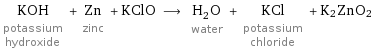 KOH potassium hydroxide + Zn zinc + KClO ⟶ H_2O water + KCl potassium chloride + K2ZnO2