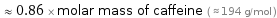  ≈ 0.86 × molar mass of caffeine ( ≈ 194 g/mol )