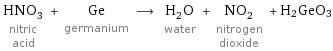 HNO_3 nitric acid + Ge germanium ⟶ H_2O water + NO_2 nitrogen dioxide + H2GeO3