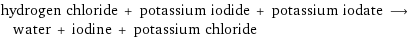 hydrogen chloride + potassium iodide + potassium iodate ⟶ water + iodine + potassium chloride