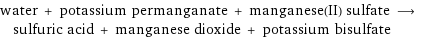 water + potassium permanganate + manganese(II) sulfate ⟶ sulfuric acid + manganese dioxide + potassium bisulfate