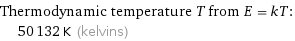 Thermodynamic temperature T from E = kT:  | 50132 K (kelvins)