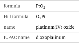 formula | PtO_2 Hill formula | O_2Pt name | platinum(IV) oxide IUPAC name | dioxoplatinum