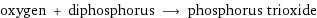 oxygen + diphosphorus ⟶ phosphorus trioxide