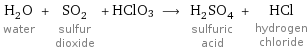 H_2O water + SO_2 sulfur dioxide + HClO3 ⟶ H_2SO_4 sulfuric acid + HCl hydrogen chloride