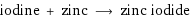 iodine + zinc ⟶ zinc iodide