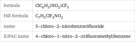 formula | ClC_6H_3(NO_2)CF_3 Hill formula | C_7H_3ClF_3NO_2 name | 5-chloro-2-nitrobenzotrifluoride IUPAC name | 4-chloro-1-nitro-2-(trifluoromethyl)benzene