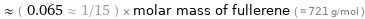  ≈ ( 0.065 ≈ 1/15 ) × molar mass of fullerene ( ≈ 721 g/mol )