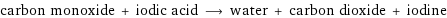 carbon monoxide + iodic acid ⟶ water + carbon dioxide + iodine