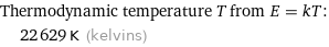 Thermodynamic temperature T from E = kT:  | 22629 K (kelvins)