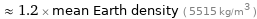  ≈ 1.2 × mean Earth density ( 5515 kg/m^3 )