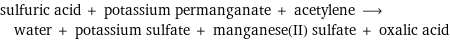 sulfuric acid + potassium permanganate + acetylene ⟶ water + potassium sulfate + manganese(II) sulfate + oxalic acid