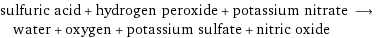 sulfuric acid + hydrogen peroxide + potassium nitrate ⟶ water + oxygen + potassium sulfate + nitric oxide