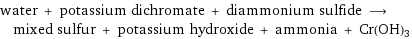 water + potassium dichromate + diammonium sulfide ⟶ mixed sulfur + potassium hydroxide + ammonia + Cr(OH)3